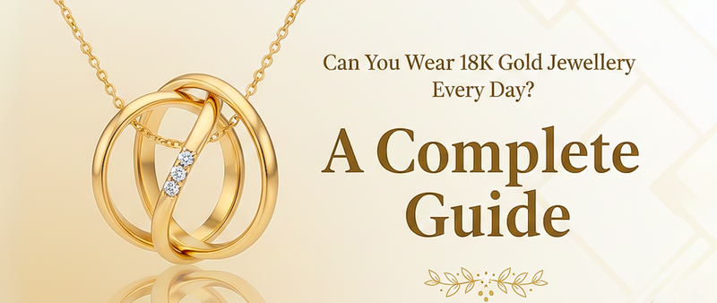 Can You Wear 18K Gold Jewellery Every Day? A Complete Guide