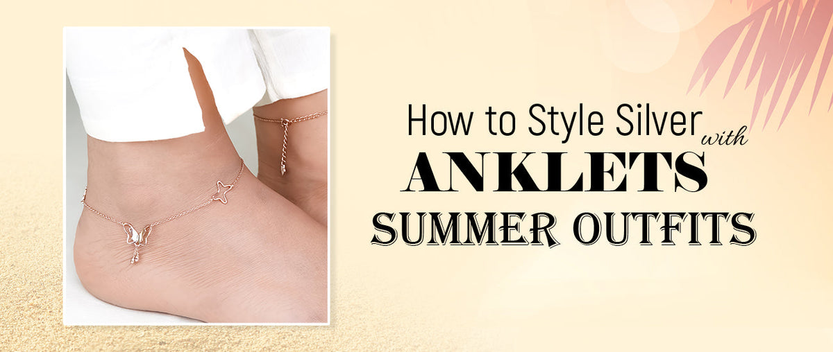 How to Style Silver Anklets with Summer Outfits