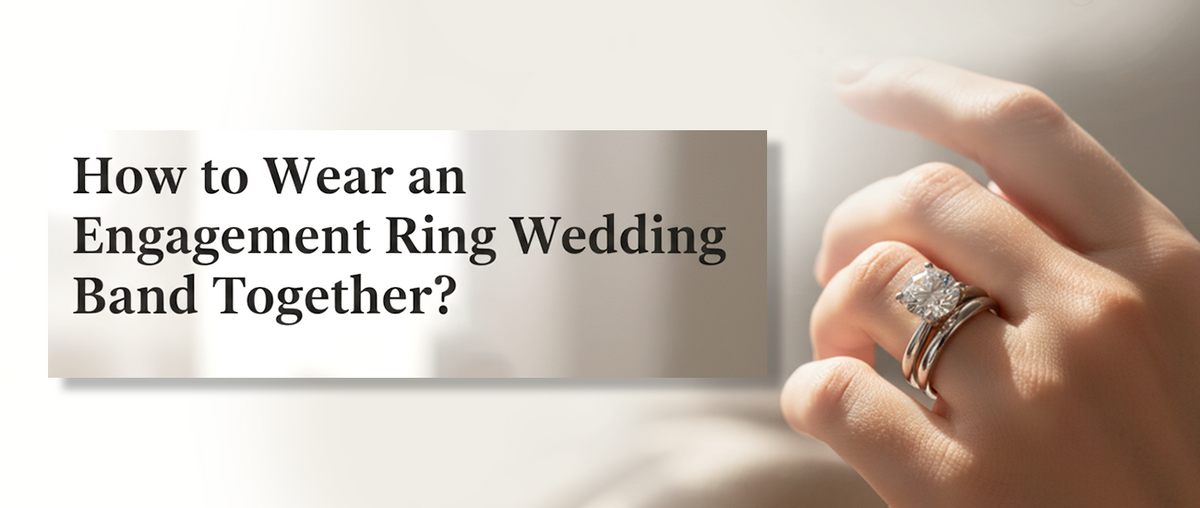 How to Wear an Engagement Ring and Wedding Band Together?
