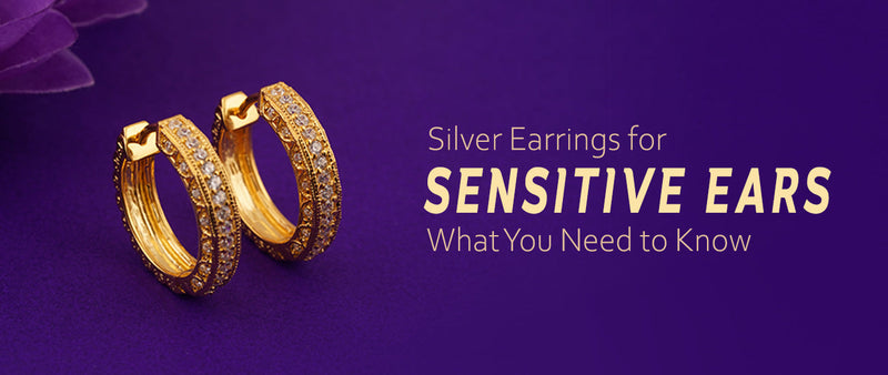 Silver Earrings for Sensitive Ears: What You Need to Know