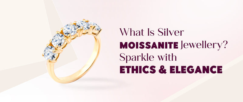What Is Silver Moissanite Jewellery? Sparkle with Ethics & Elegance